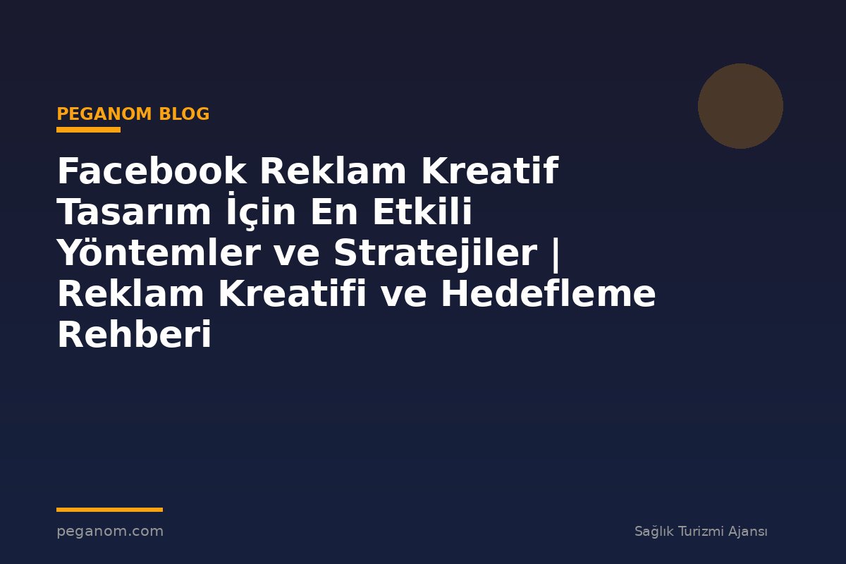 Facebook Reklam Kreatif Tasarım İçin En Etkili Yöntemler ve Stratejiler | Reklam Kreatifi ve Hedefleme Rehberi