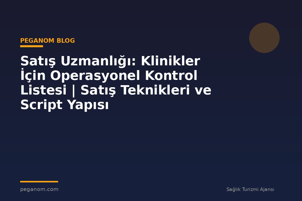 Satış Uzmanlığı: Klinikler İçin Operasyonel Kontrol Listesi | Satış Teknikleri ve Script Yapısı