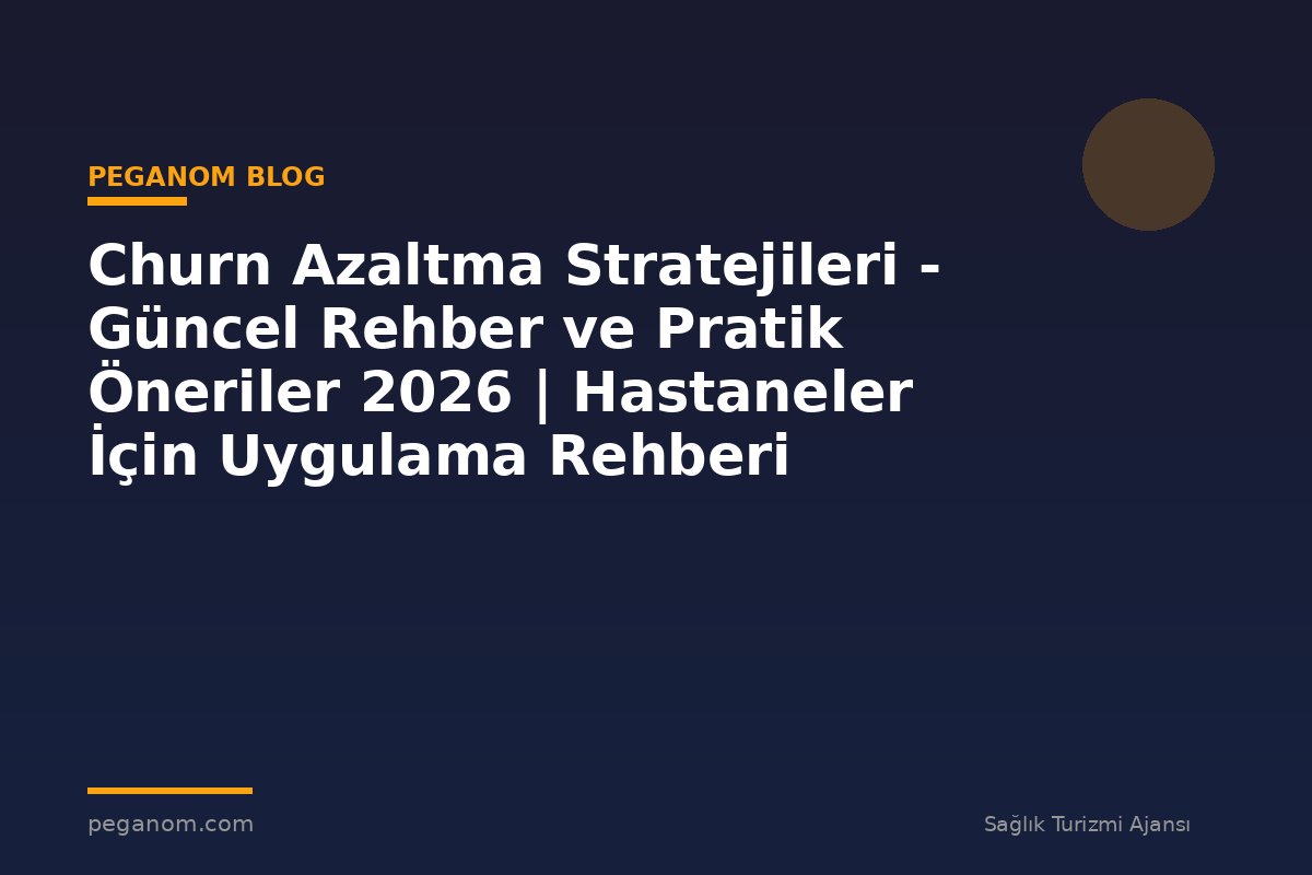 Churn Azaltma Stratejileri - Güncel Rehber ve Pratik Öneriler 2026 | Hastaneler İçin Uygulama Rehberi