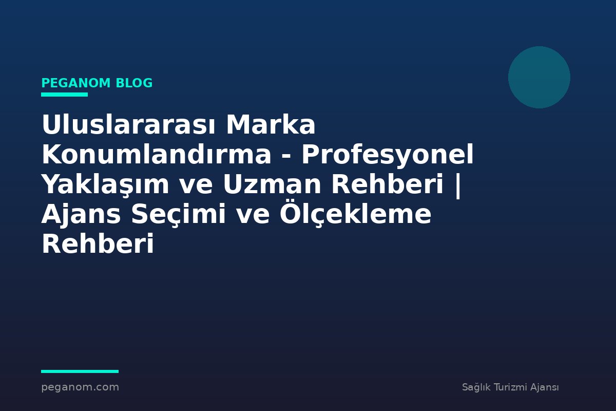 Uluslararası Marka Konumlandırma - Profesyonel Yaklaşım ve Uzman Rehberi | Ajans Seçimi ve Ölçekleme Rehberi