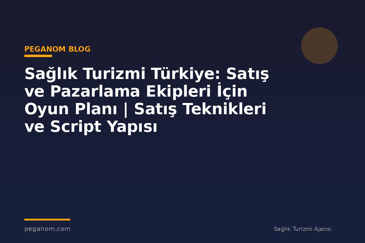 Sağlık Turizmi Türkiye: Satış ve Pazarlama Ekipleri İçin Oyun Planı | Satış Teknikleri ve Script Yapısı