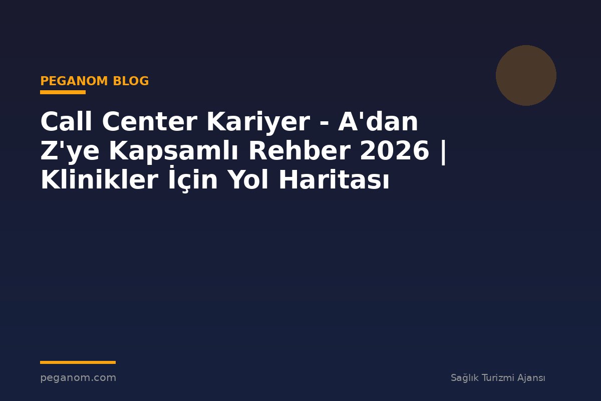 Call Center Kariyer - A'dan Z'ye Kapsamlı Rehber 2026 | Klinikler İçin Yol Haritası