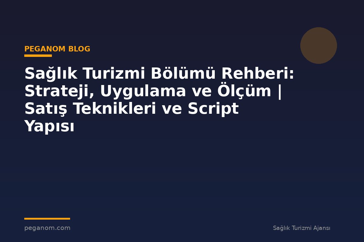 Sağlık Turizmi Bölümü Rehberi: Strateji, Uygulama ve Ölçüm | Satış Teknikleri ve Script Yapısı