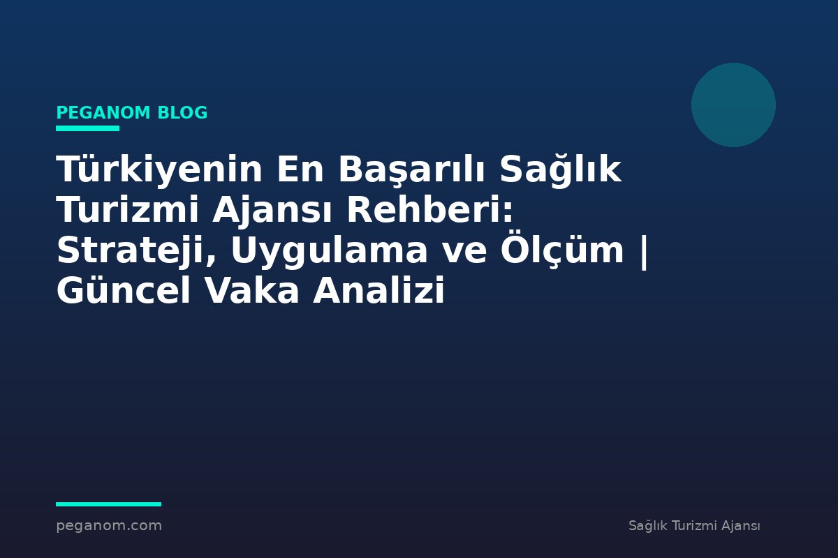 Türkiyenin En Başarılı Sağlık Turizmi Ajansı Rehberi: Strateji, Uygulama ve Ölçüm | Güncel Vaka Analizi