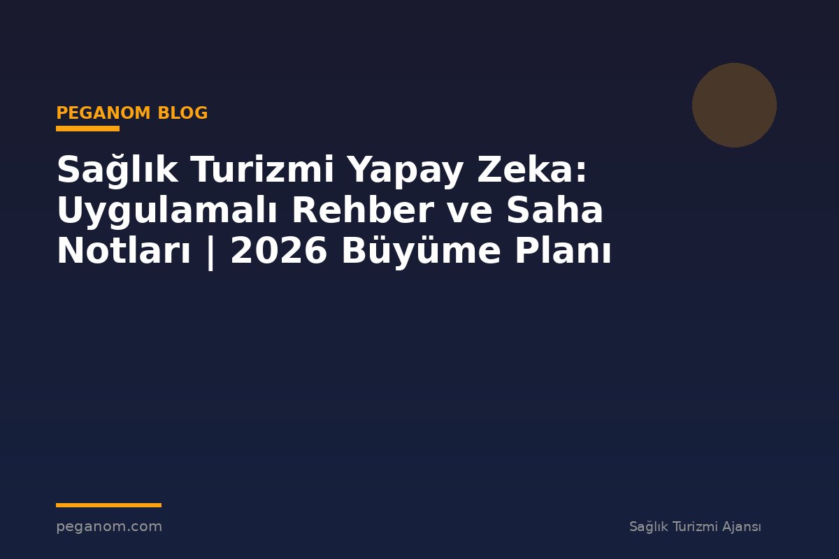 Sağlık Turizmi Yapay Zeka: Uygulamalı Rehber ve Saha Notları | 2026 Büyüme Planı