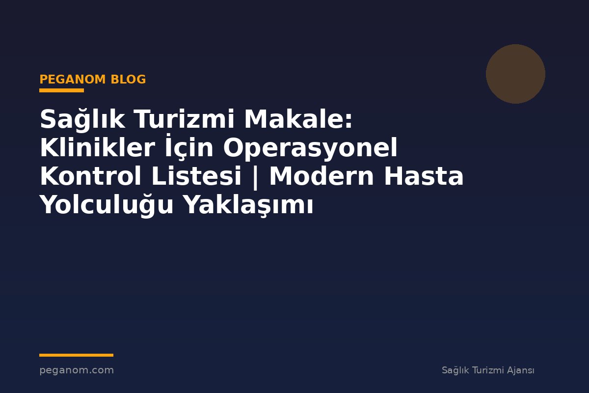 Sağlık Turizmi Makale: Klinikler İçin Operasyonel Kontrol Listesi | Modern Hasta Yolculuğu Yaklaşımı