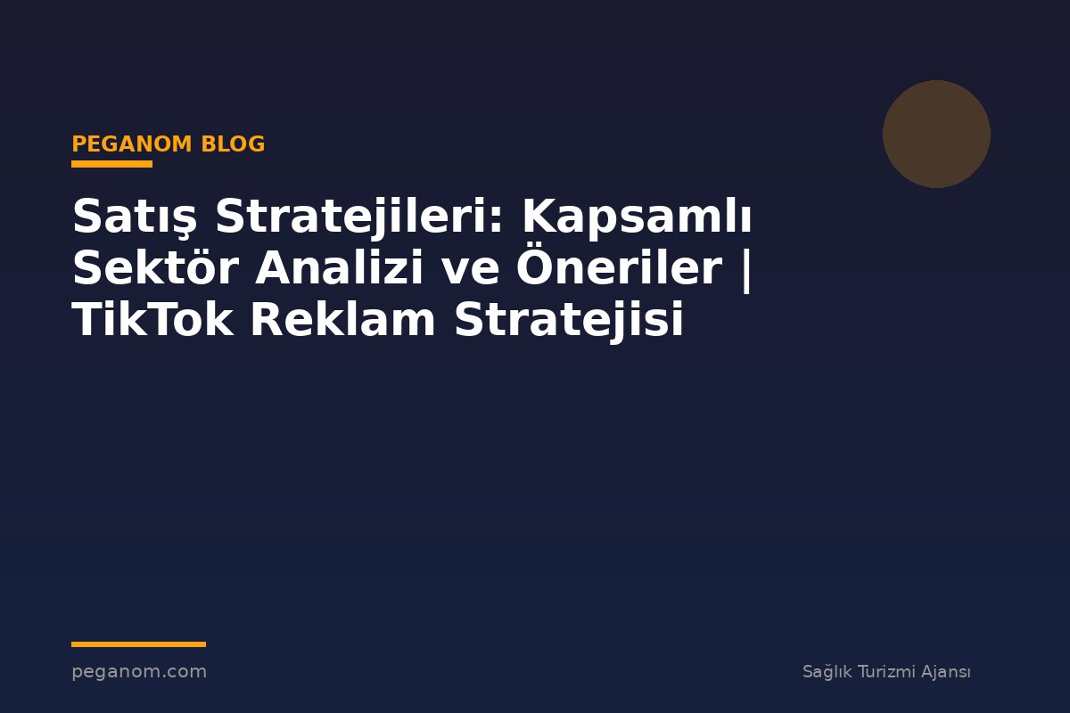 Satış Stratejileri: Kapsamlı Sektör Analizi ve Öneriler | TikTok Reklam Stratejisi