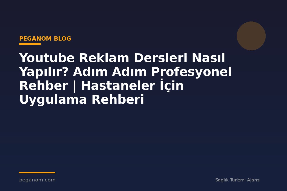Youtube Reklam Dersleri Nasıl Yapılır? Adım Adım Profesyonel Rehber | Hastaneler İçin Uygulama Rehberi
