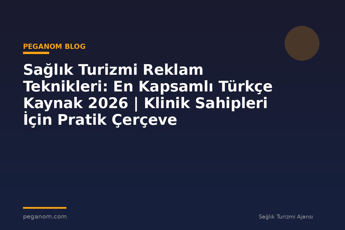 Sağlık Turizmi Reklam Teknikleri: En Kapsamlı Türkçe Kaynak 2026 | Klinik Sahipleri İçin Pratik Çerçeve