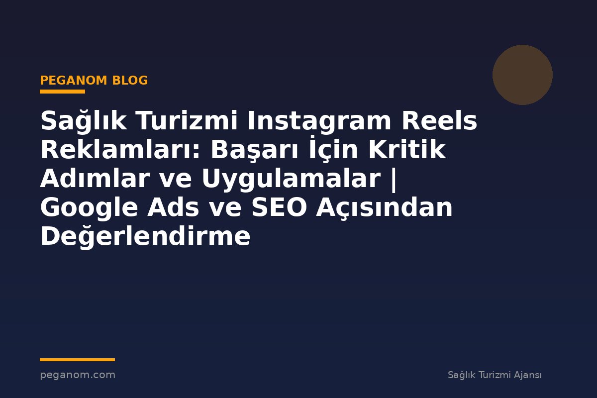 Sağlık Turizmi Instagram Reels Reklamları: Başarı İçin Kritik Adımlar ve Uygulamalar | Google Ads ve SEO Açısından Değerlendirme