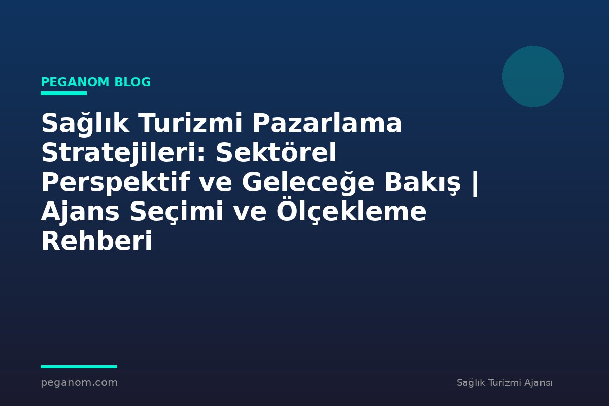 Sağlık Turizmi Pazarlama Stratejileri: Sektörel Perspektif ve Geleceğe Bakış | Ajans Seçimi ve Ölçekleme Rehberi