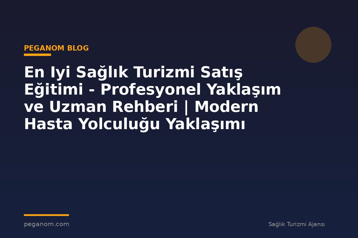 En Iyi Sağlık Turizmi Satış Eğitimi - Profesyonel Yaklaşım ve Uzman Rehberi | Modern Hasta Yolculuğu Yaklaşımı