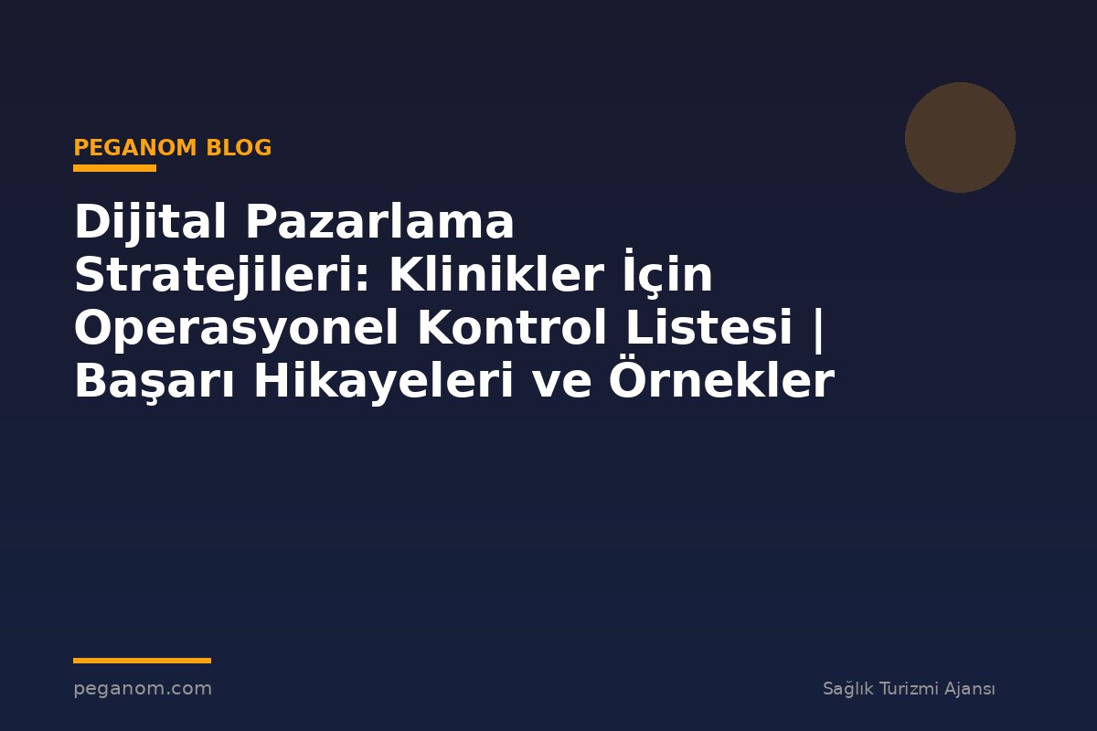 Dijital Pazarlama Stratejileri: Klinikler İçin Operasyonel Kontrol Listesi | Başarı Hikayeleri ve Örnekler