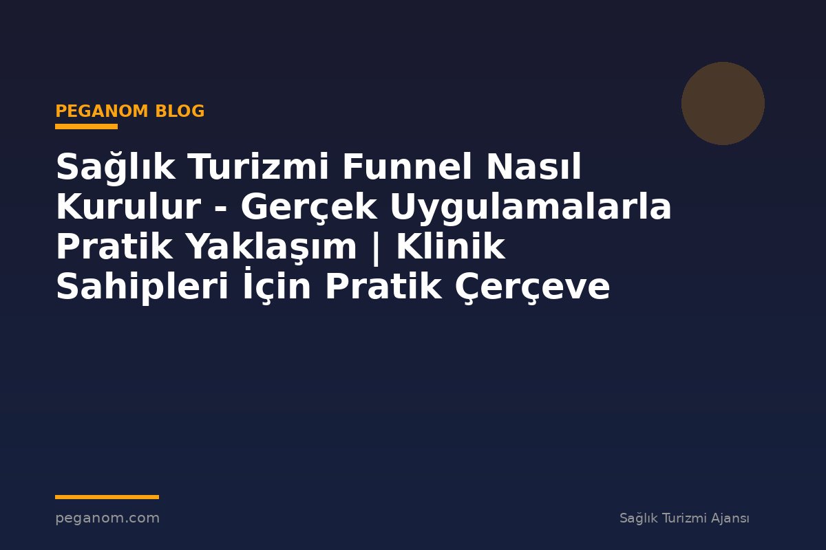 Sağlık Turizmi Funnel Nasıl Kurulur - Gerçek Uygulamalarla Pratik Yaklaşım | Klinik Sahipleri İçin Pratik Çerçeve