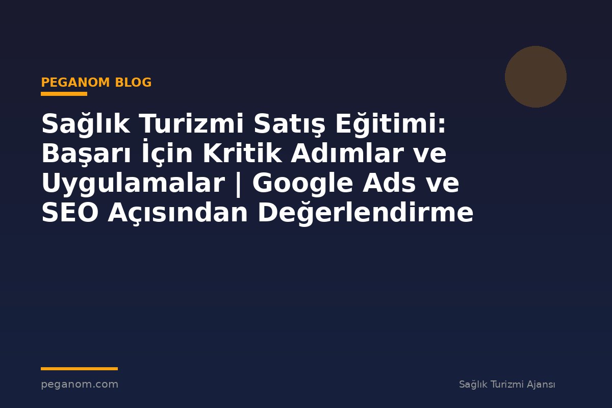 Sağlık Turizmi Satış Eğitimi: Başarı İçin Kritik Adımlar ve Uygulamalar | Google Ads ve SEO Açısından Değerlendirme