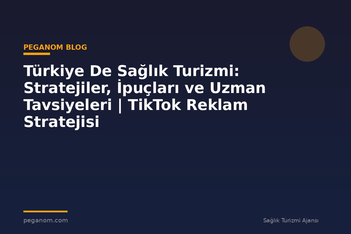 Türkiye De Sağlık Turizmi: Stratejiler, İpuçları ve Uzman Tavsiyeleri | TikTok Reklam Stratejisi