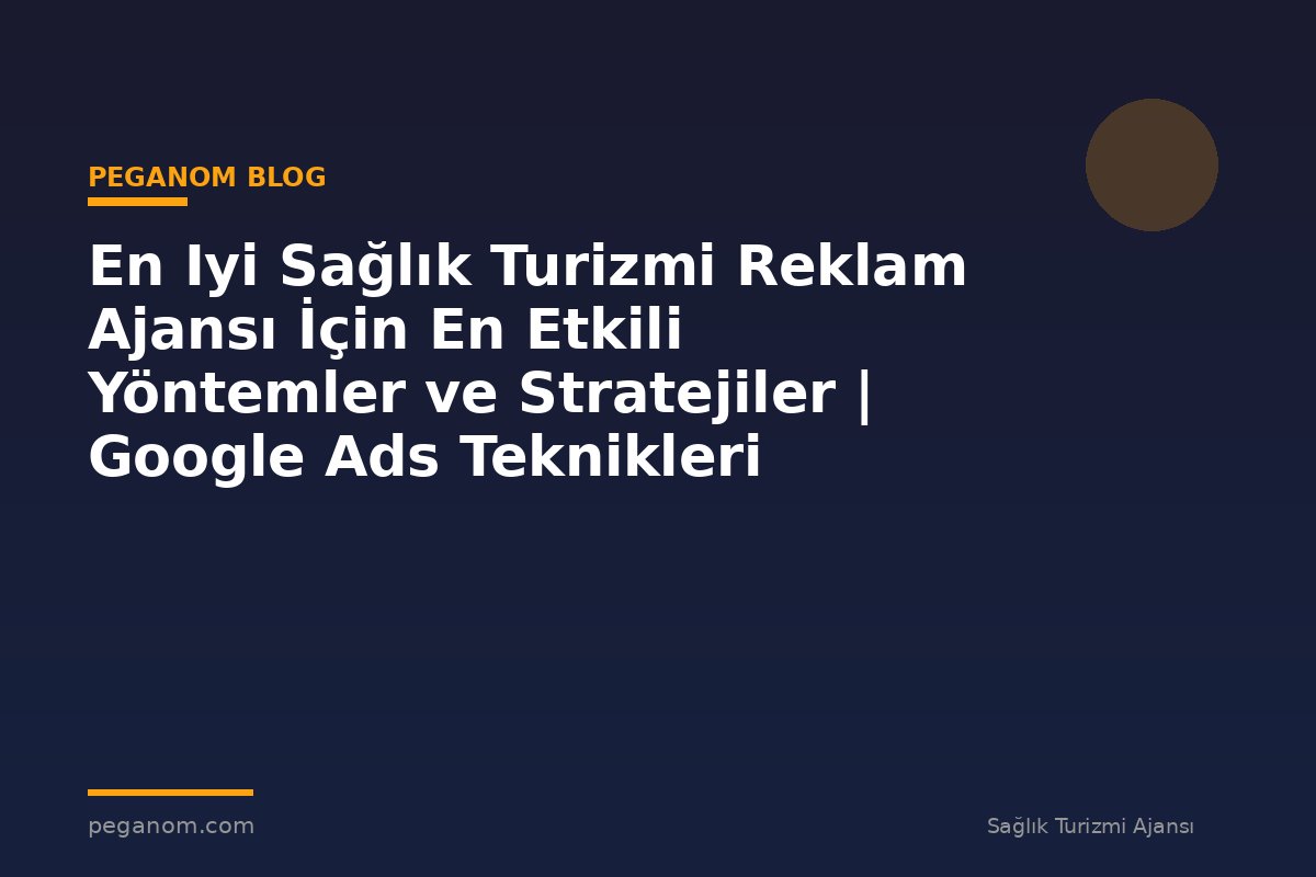 En Iyi Sağlık Turizmi Reklam Ajansı İçin En Etkili Yöntemler ve Stratejiler | Google Ads Teknikleri