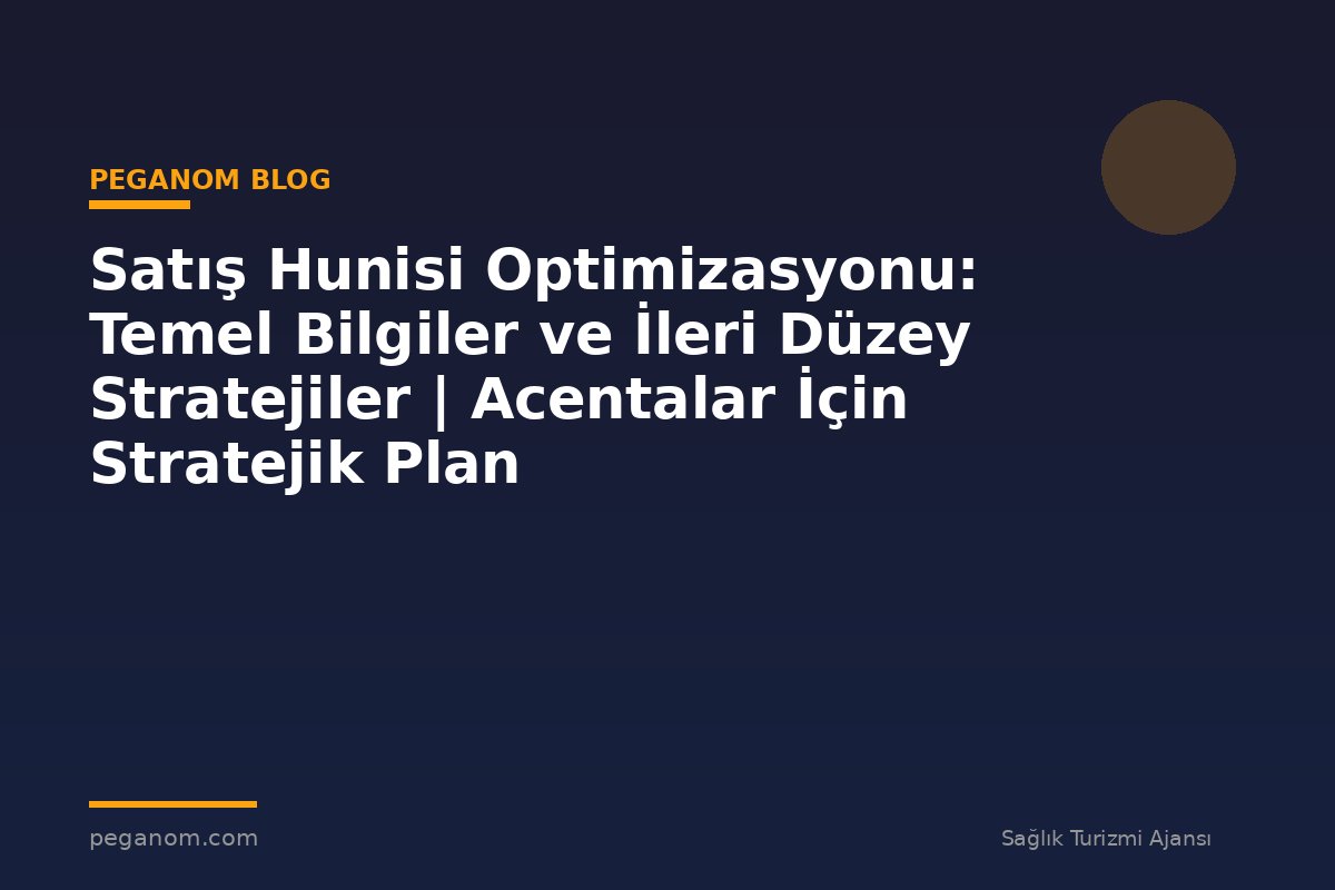 Satış Hunisi Optimizasyonu: Temel Bilgiler ve İleri Düzey Stratejiler | Acentalar İçin Stratejik Plan