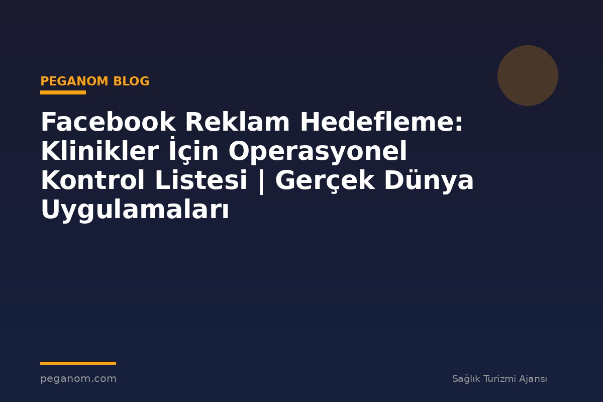 Facebook Reklam Hedefleme: Klinikler İçin Operasyonel Kontrol Listesi | Gerçek Dünya Uygulamaları