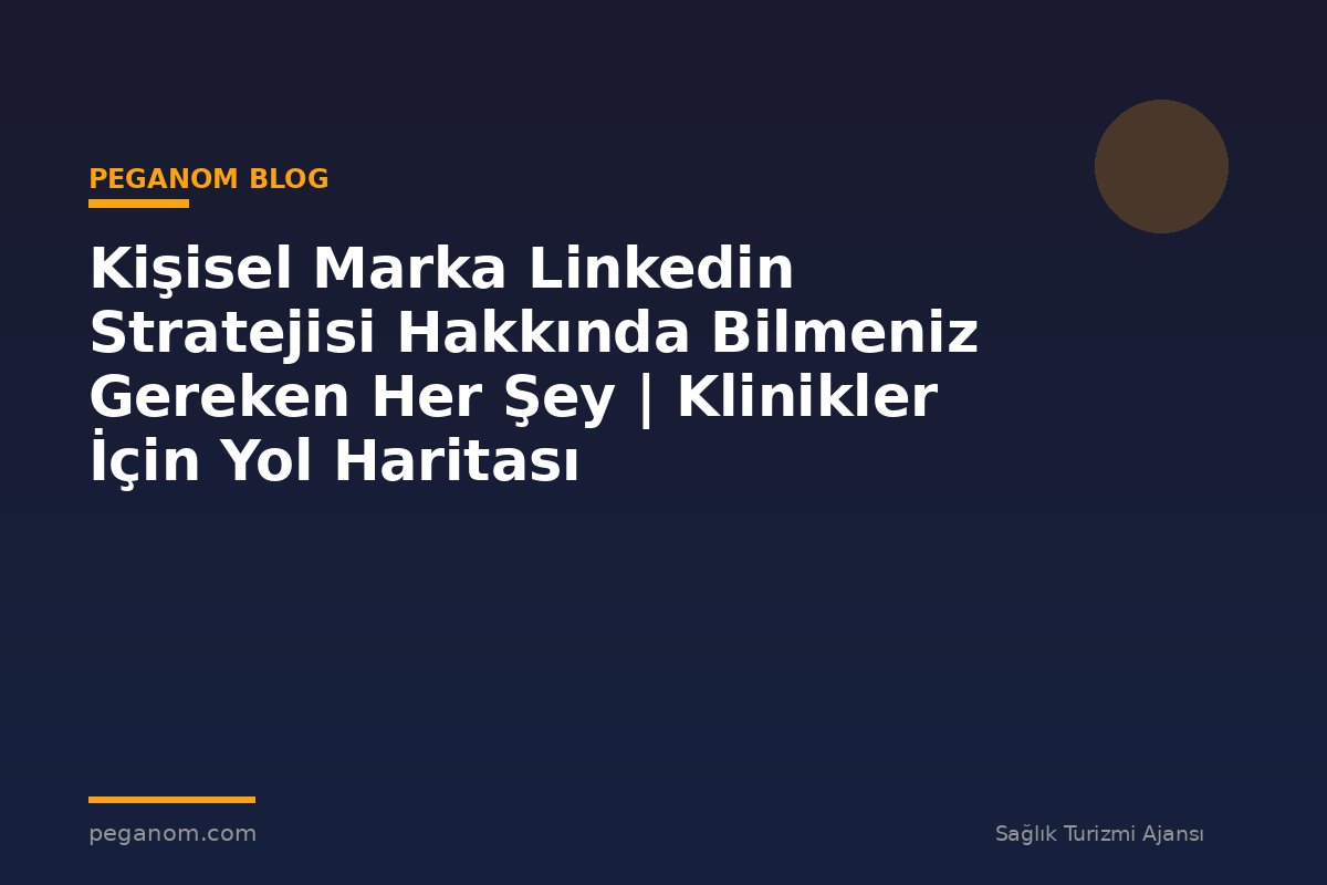 Kişisel Marka Linkedin Stratejisi Hakkında Bilmeniz Gereken Her Şey | Klinikler İçin Yol Haritası
