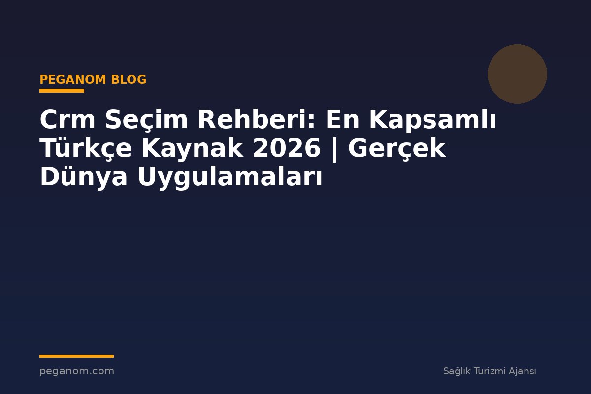 Crm Seçim Rehberi: En Kapsamlı Türkçe Kaynak 2026 | Gerçek Dünya Uygulamaları