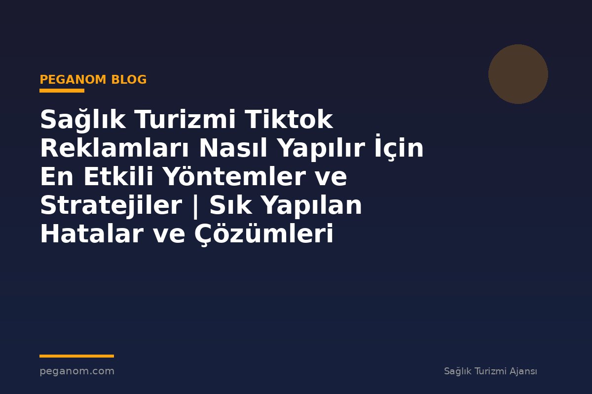 Sağlık Turizmi Tiktok Reklamları Nasıl Yapılır İçin En Etkili Yöntemler ve Stratejiler | Sık Yapılan Hatalar ve Çözümleri