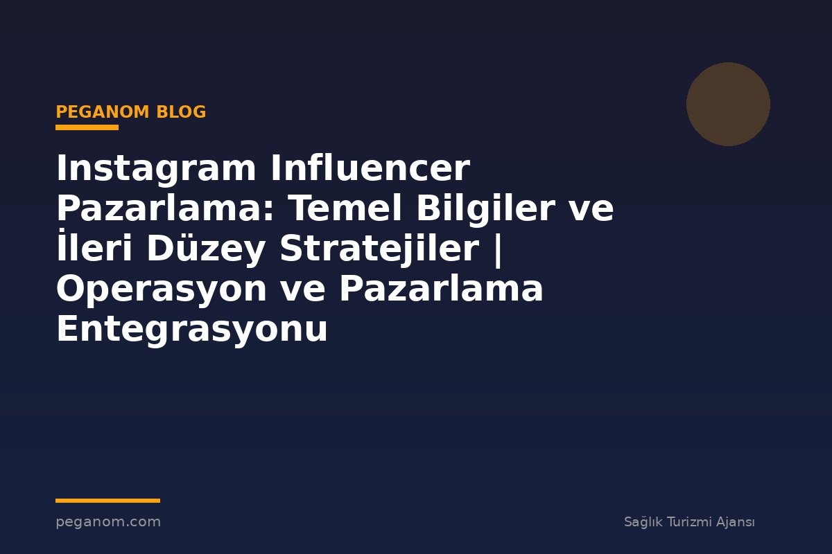 Instagram Influencer Pazarlama: Temel Bilgiler ve İleri Düzey Stratejiler | Operasyon ve Pazarlama Entegrasyonu