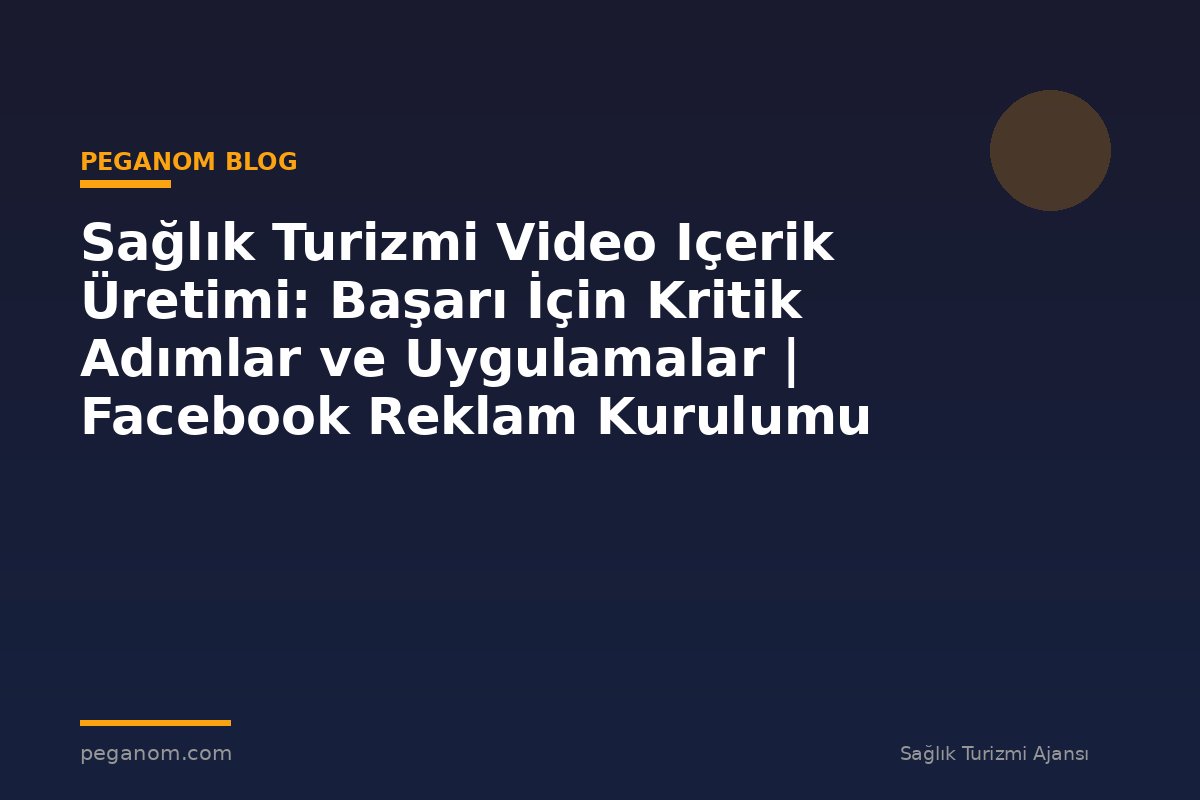 Sağlık Turizmi Video Içerik Üretimi: Başarı İçin Kritik Adımlar ve Uygulamalar | Facebook Reklam Kurulumu