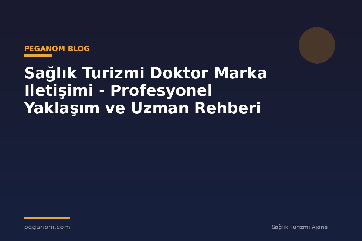 Sağlık Turizmi Doktor Marka Iletişimi - Profesyonel Yaklaşım ve Uzman Rehberi