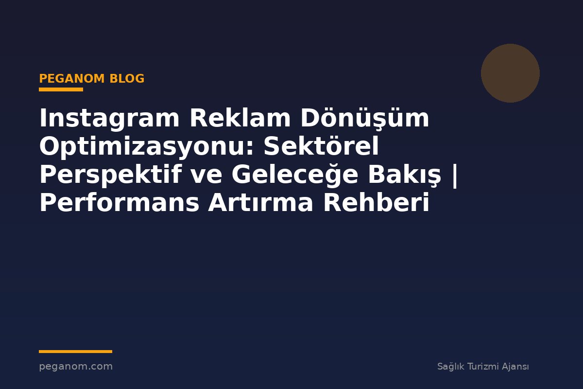 Instagram Reklam Dönüşüm Optimizasyonu: Sektörel Perspektif ve Geleceğe Bakış | Performans Artırma Rehberi