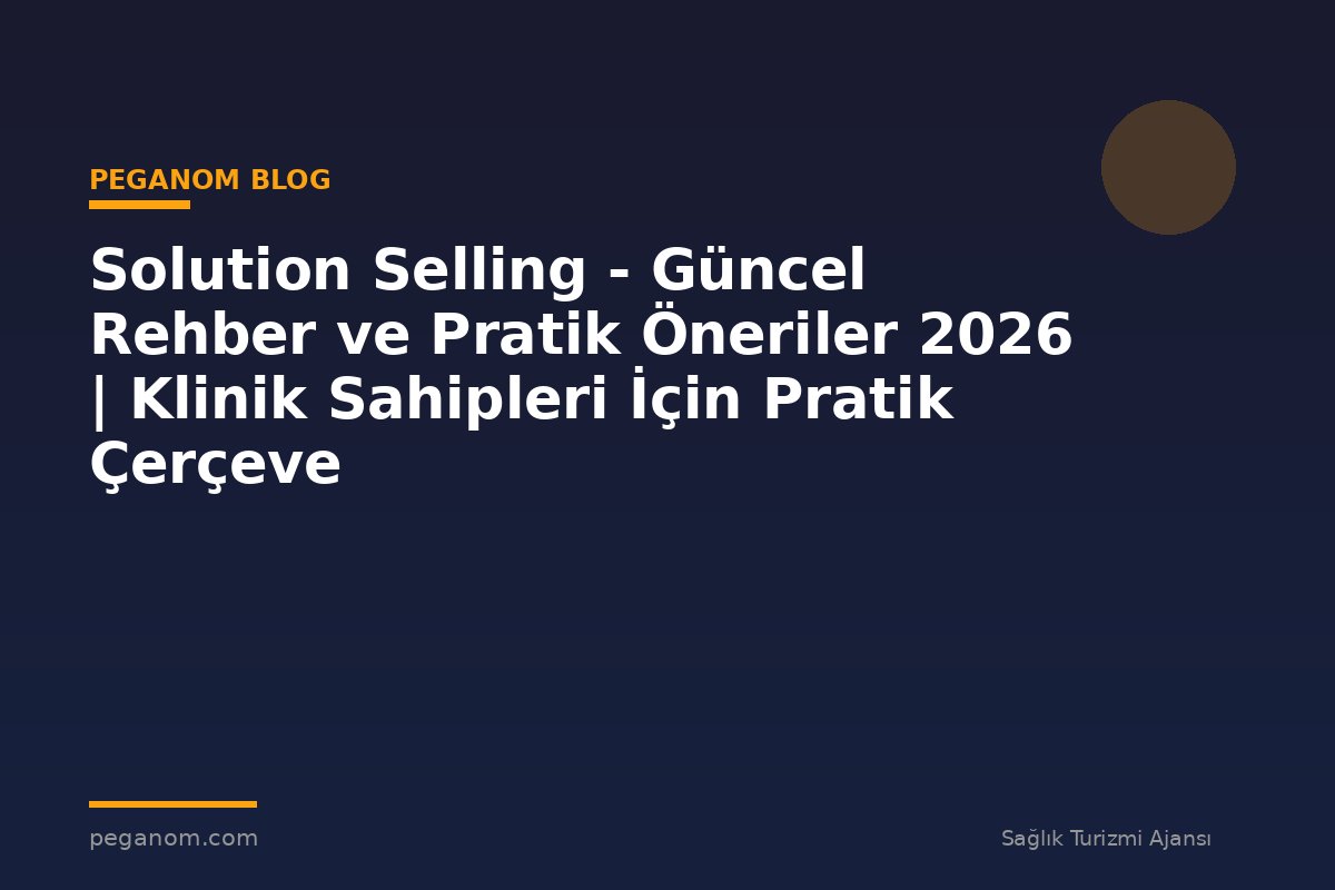 Solution Selling - Güncel Rehber ve Pratik Öneriler 2026 | Klinik Sahipleri İçin Pratik Çerçeve