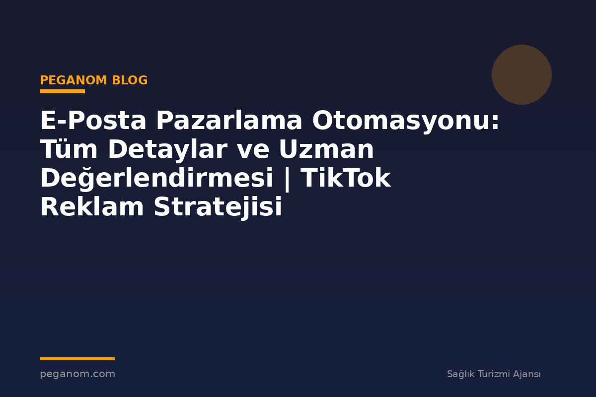 E-Posta Pazarlama Otomasyonu: Tüm Detaylar ve Uzman Değerlendirmesi | TikTok Reklam Stratejisi