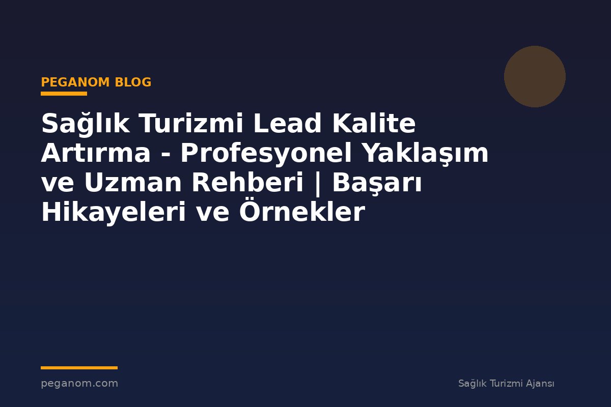 Sağlık Turizmi Lead Kalite Artırma - Profesyonel Yaklaşım ve Uzman Rehberi | Başarı Hikayeleri ve Örnekler