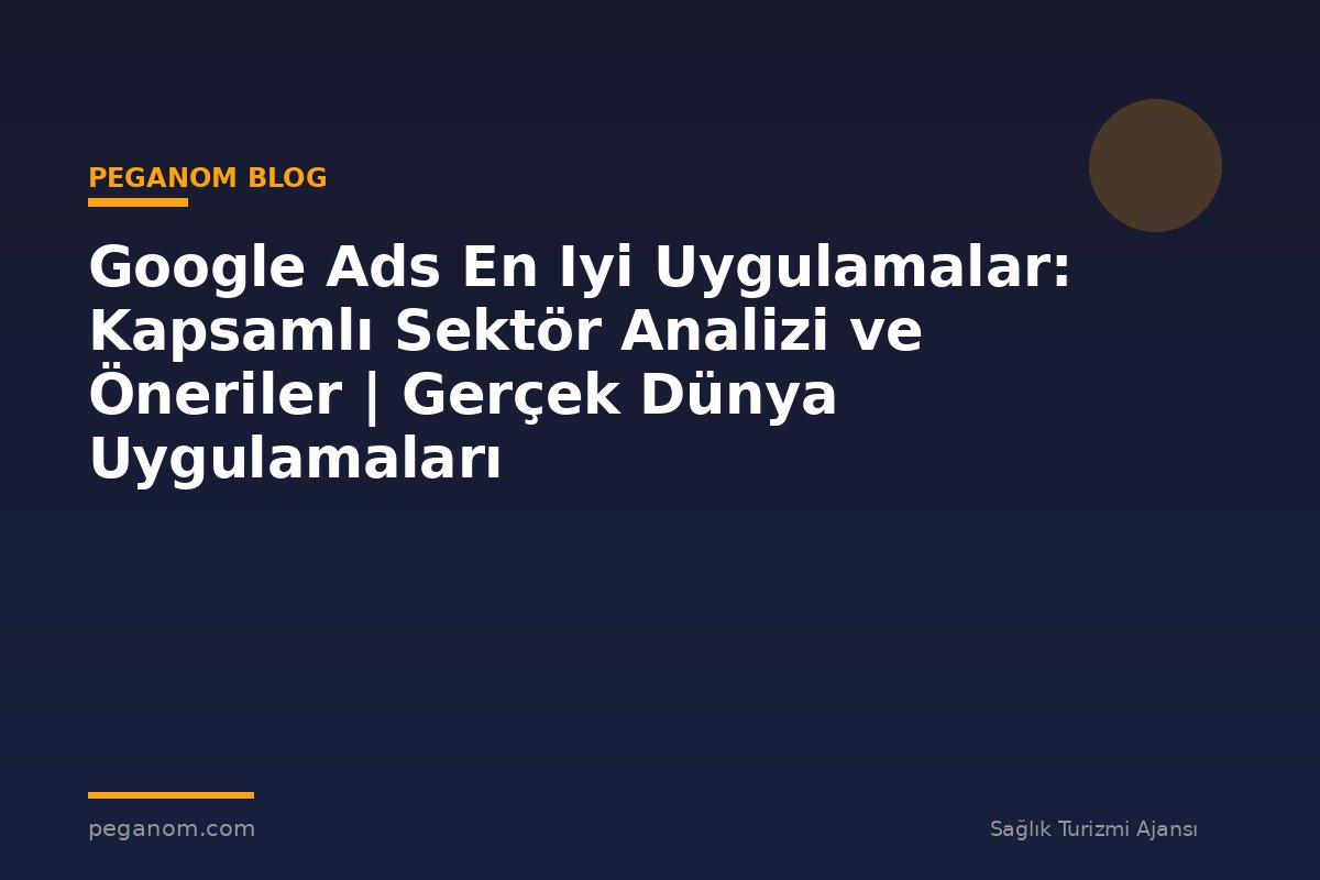 Google Ads En Iyi Uygulamalar: Kapsamlı Sektör Analizi ve Öneriler | Gerçek Dünya Uygulamaları