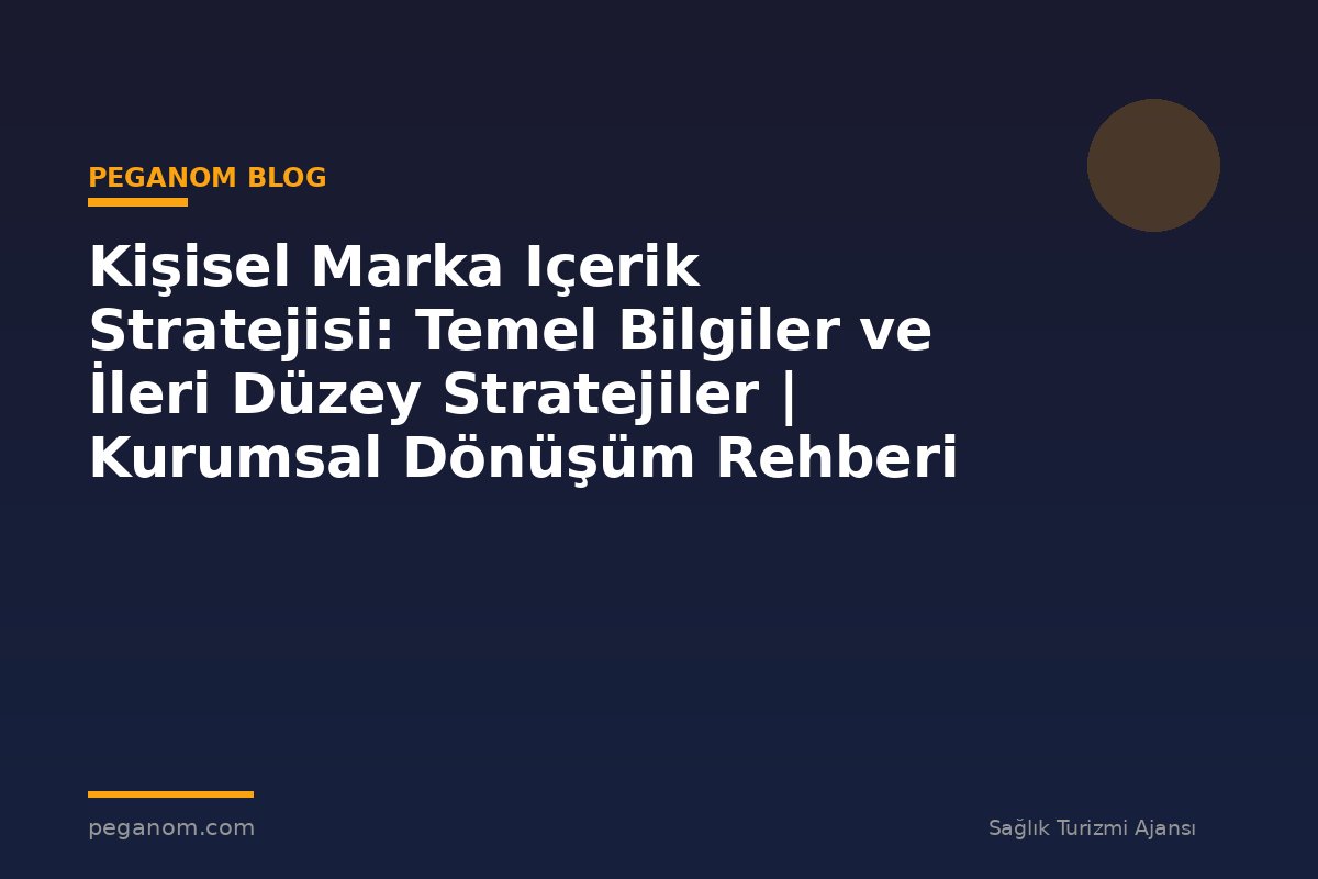 Kişisel Marka Içerik Stratejisi: Temel Bilgiler ve İleri Düzey Stratejiler | Kurumsal Dönüşüm Rehberi