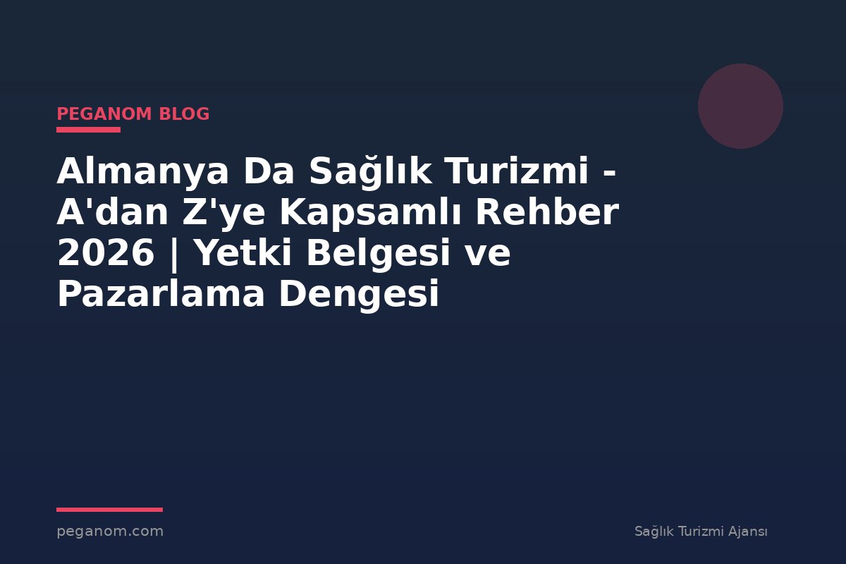 Almanya Da Sağlık Turizmi - A'dan Z'ye Kapsamlı Rehber 2026 | Yetki Belgesi ve Pazarlama Dengesi