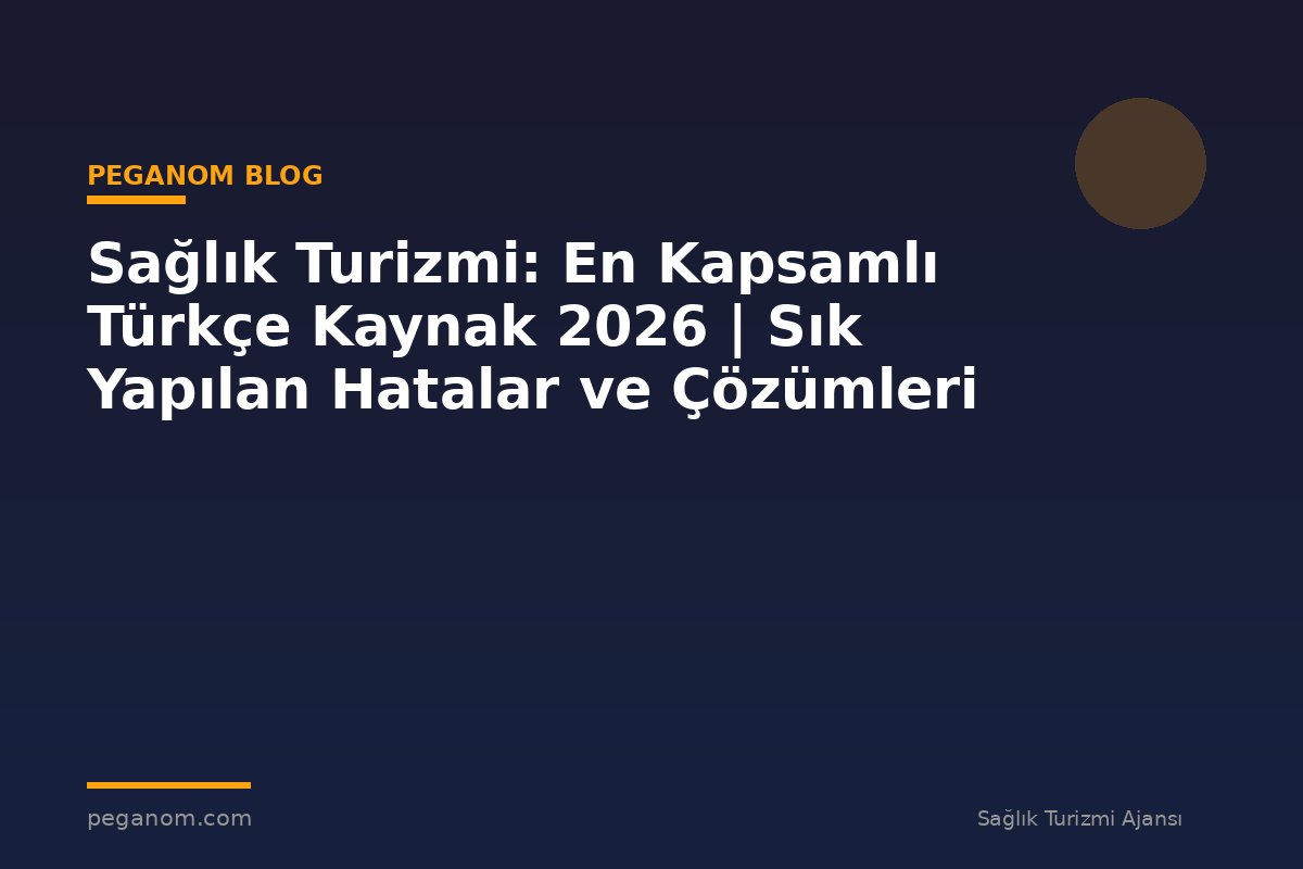 Sağlık Turizmi: En Kapsamlı Türkçe Kaynak 2026 | Sık Yapılan Hatalar ve Çözümleri