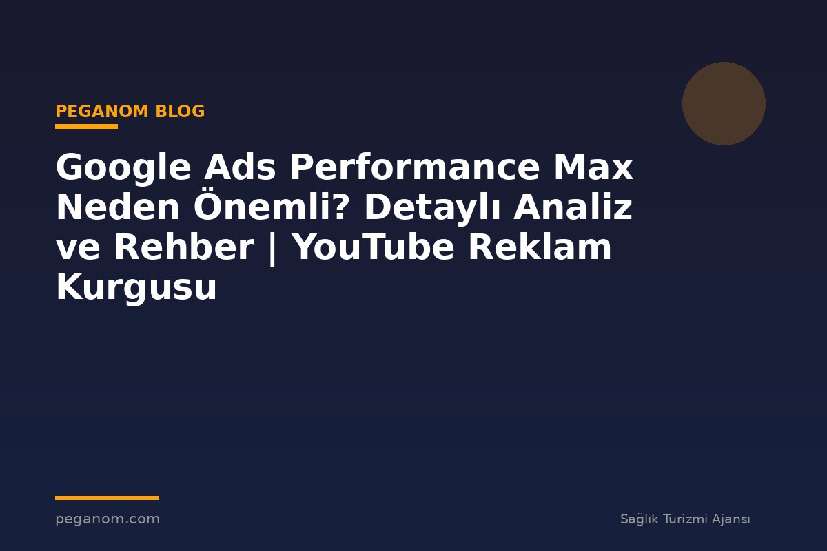Google Ads Performance Max Neden Önemli? Detaylı Analiz ve Rehber | YouTube Reklam Kurgusu