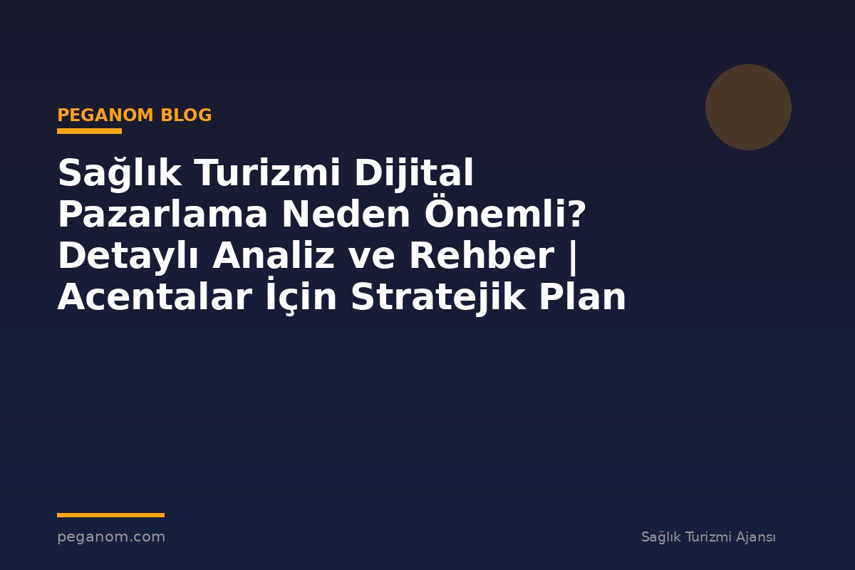 Sağlık Turizmi Dijital Pazarlama Neden Önemli? Detaylı Analiz ve Rehber | Acentalar İçin Stratejik Plan