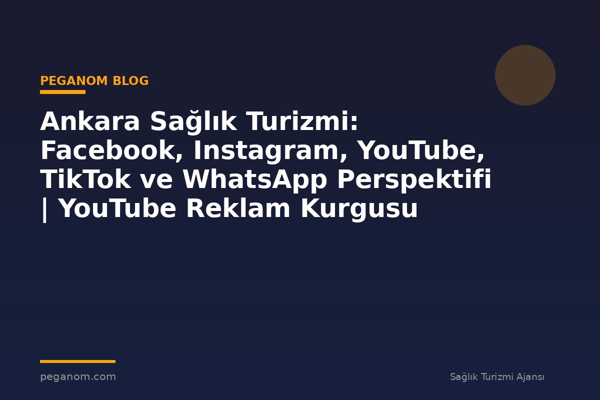 Ankara Sağlık Turizmi: Facebook, Instagram, YouTube, TikTok ve WhatsApp Perspektifi | YouTube Reklam Kurgusu