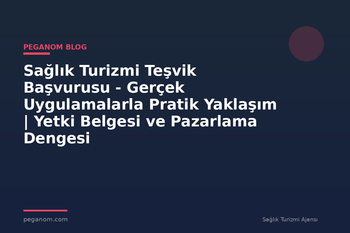 Sağlık Turizmi Teşvik Başvurusu - Gerçek Uygulamalarla Pratik Yaklaşım | Yetki Belgesi ve Pazarlama Dengesi