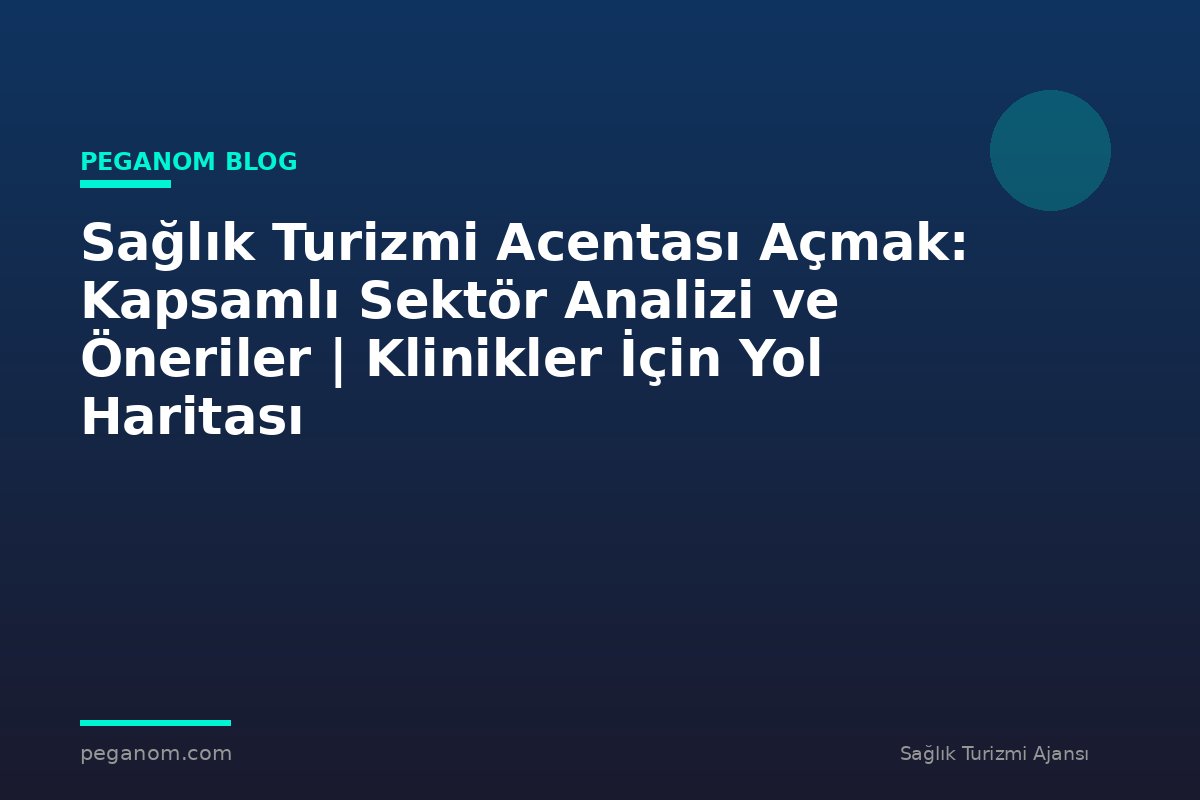 Sağlık Turizmi Acentası Açmak: Kapsamlı Sektör Analizi ve Öneriler | Klinikler İçin Yol Haritası