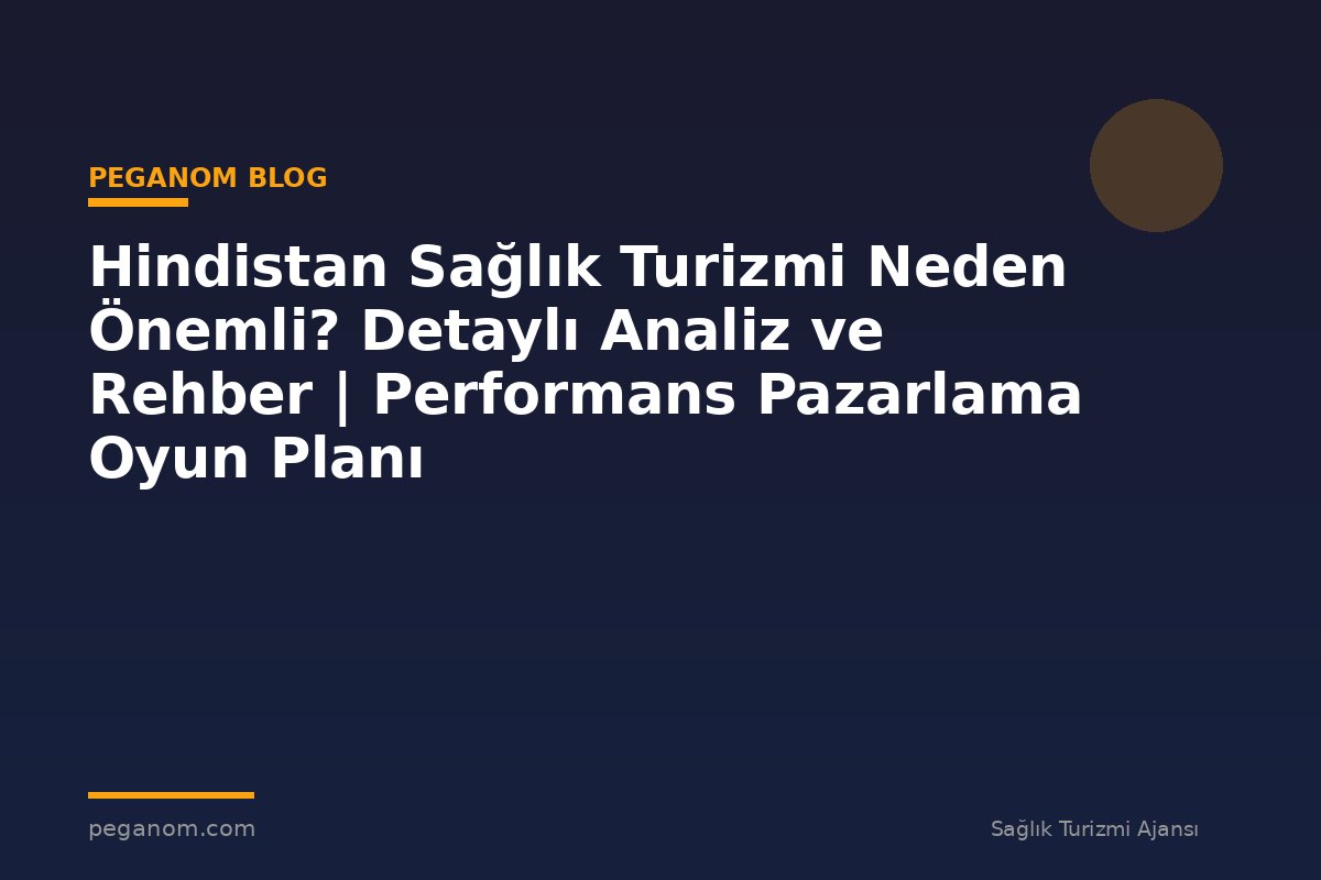 Hindistan Sağlık Turizmi Neden Önemli? Detaylı Analiz ve Rehber | Performans Pazarlama Oyun Planı