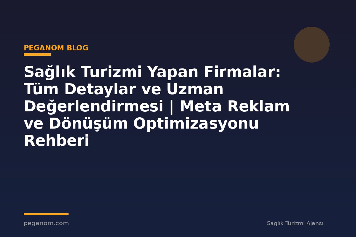 Sağlık Turizmi Yapan Firmalar: Tüm Detaylar ve Uzman Değerlendirmesi | Meta Reklam ve Dönüşüm Optimizasyonu Rehberi