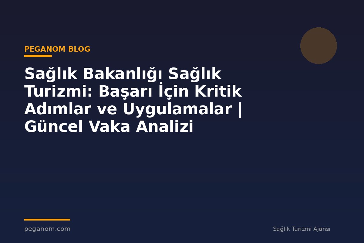 Sağlık Bakanlığı Sağlık Turizmi: Başarı İçin Kritik Adımlar ve Uygulamalar | Güncel Vaka Analizi