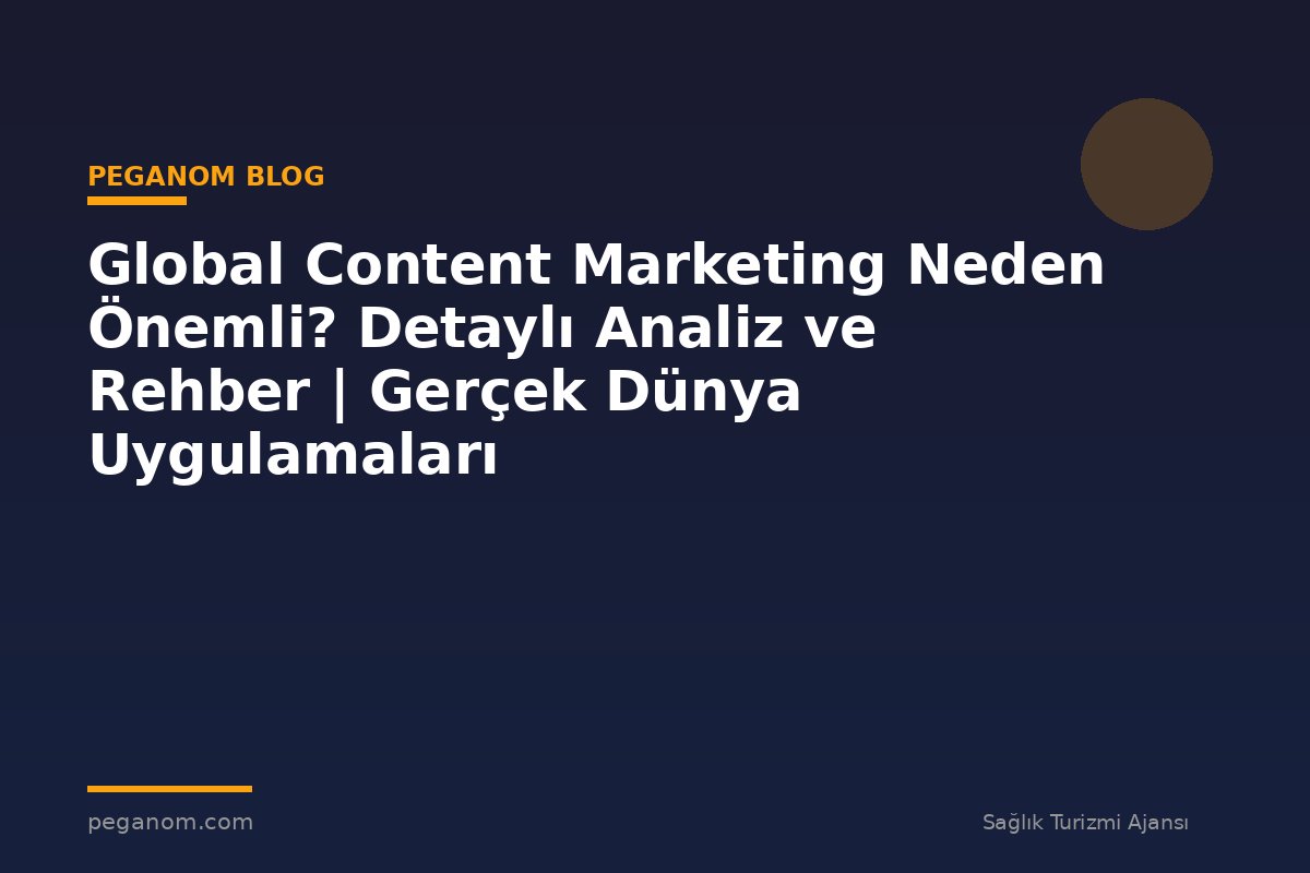 Global Content Marketing Neden Önemli? Detaylı Analiz ve Rehber | Gerçek Dünya Uygulamaları
