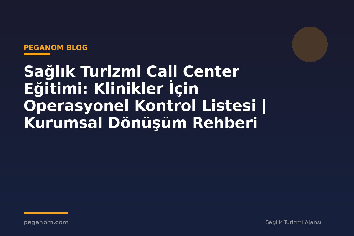 Sağlık Turizmi Call Center Eğitimi: Klinikler İçin Operasyonel Kontrol Listesi | Kurumsal Dönüşüm Rehberi