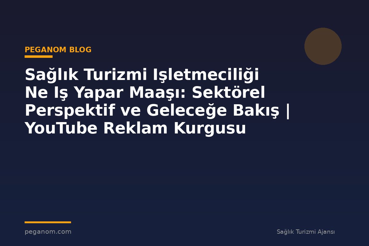 Sağlık Turizmi Işletmeciliği Ne Iş Yapar Maaşı: Sektörel Perspektif ve Geleceğe Bakış | YouTube Reklam Kurgusu
