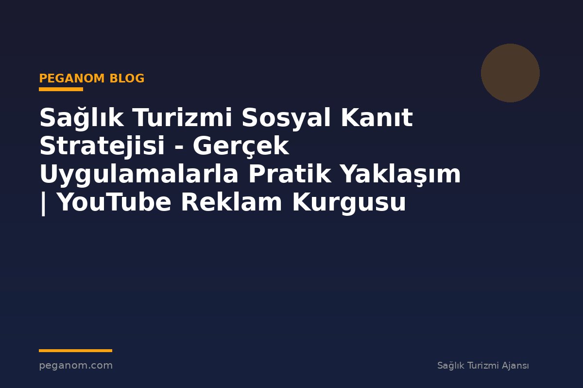 Sağlık Turizmi Sosyal Kanıt Stratejisi - Gerçek Uygulamalarla Pratik Yaklaşım | YouTube Reklam Kurgusu