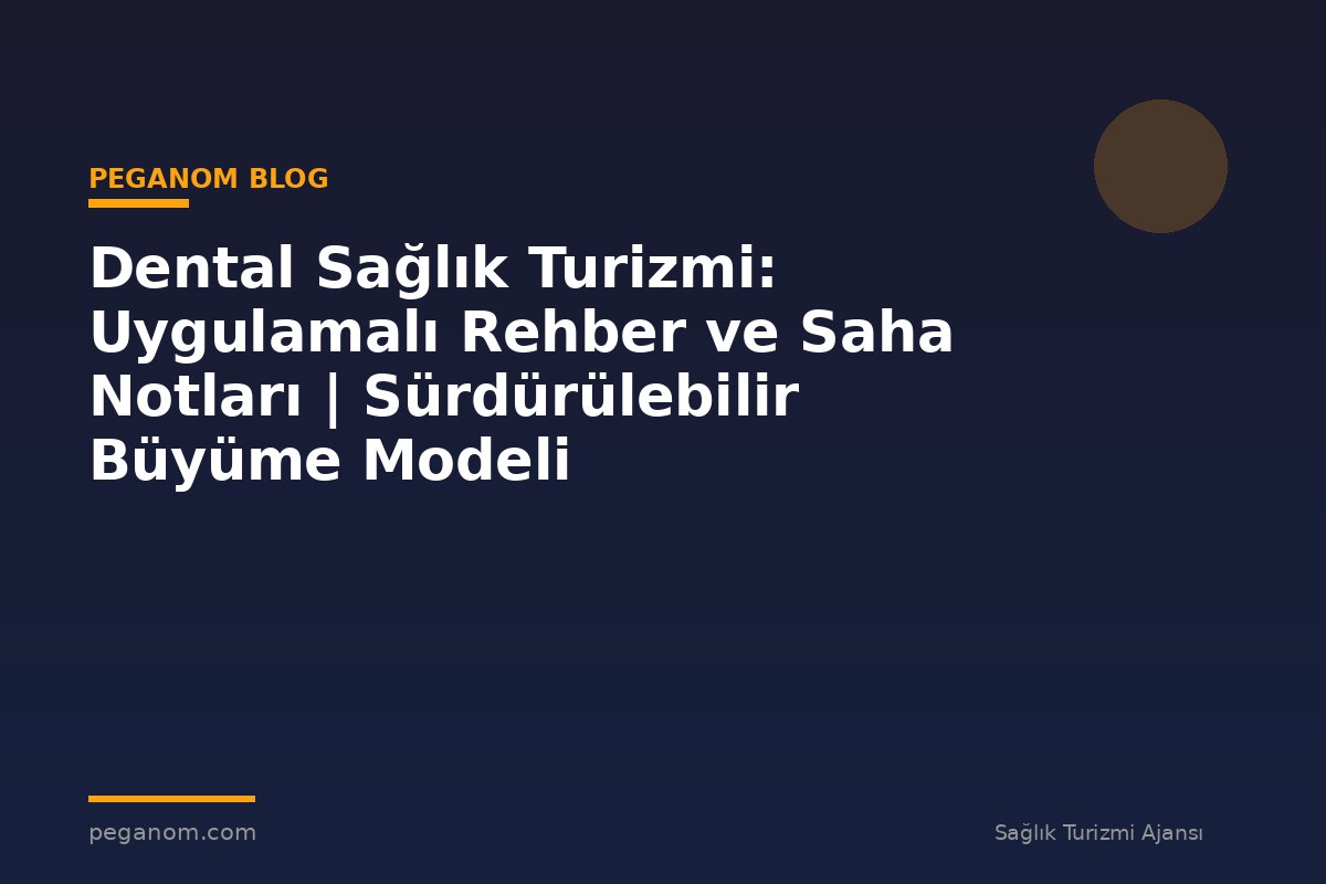 Dental Sağlık Turizmi: Uygulamalı Rehber ve Saha Notları | Sürdürülebilir Büyüme Modeli